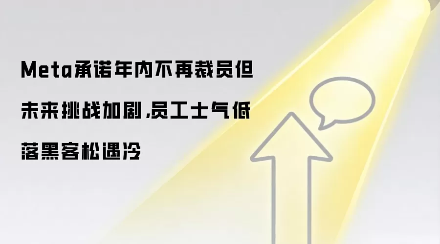 Meta承诺年内不再裁员但未来挑战加剧，员工士气低落黑客松遇冷