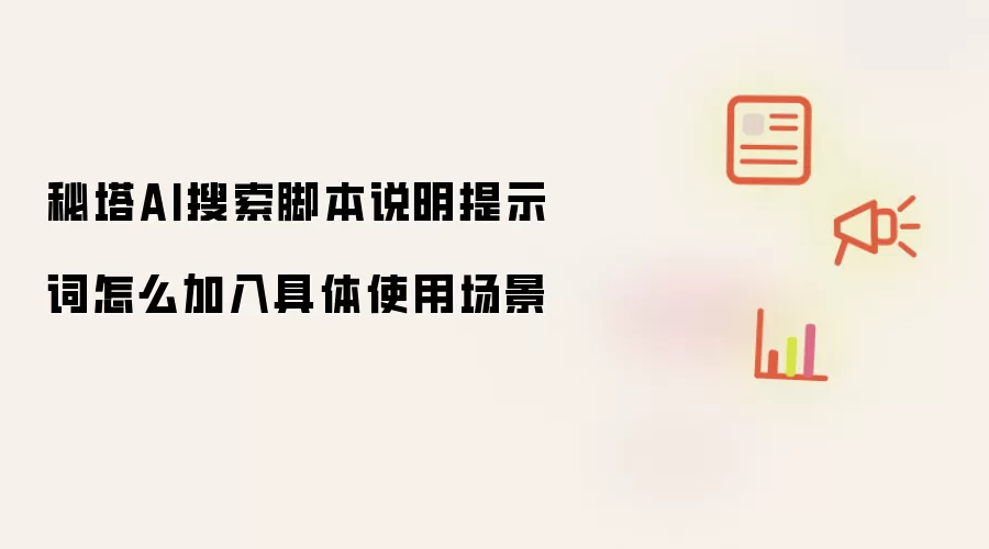 秘塔AI搜索脚本说明提示词怎么加入具体使用场景