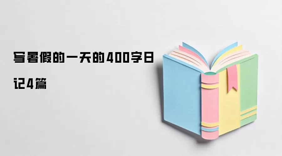 暑假的一天的400字日记4篇
