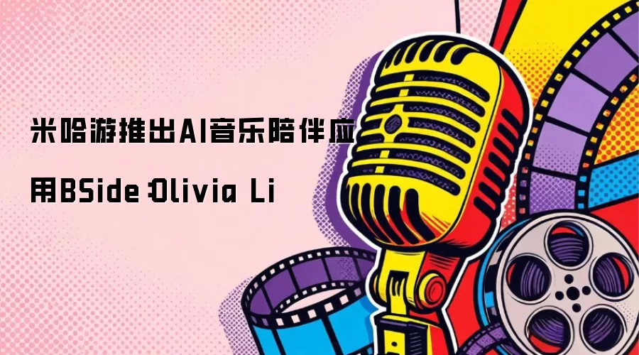 米哈游推出AI音乐陪伴应用BSide：Olivia Li