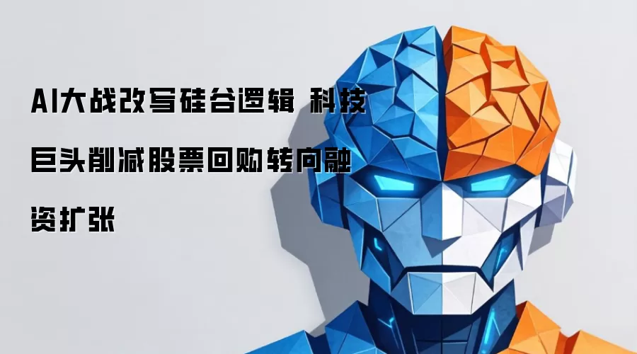 AI大战改写硅谷逻辑 科技巨头削减股票回购转向融资扩张