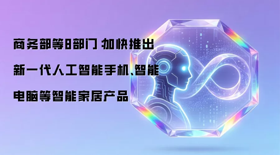 商务部等8部门：加快推出新一代人工智能手机、智能电脑等智能家居产品