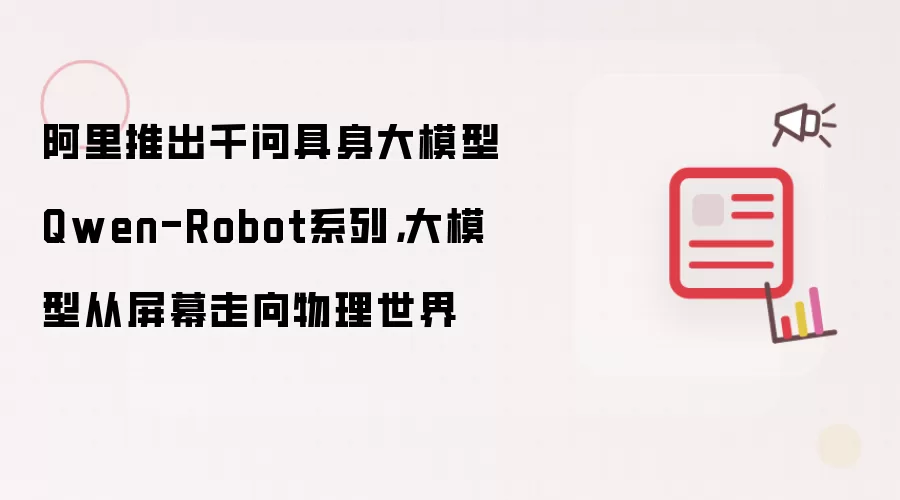 阿里推出千问具身大模型Qwen-Robot系列，大模型从屏幕走向物理世界