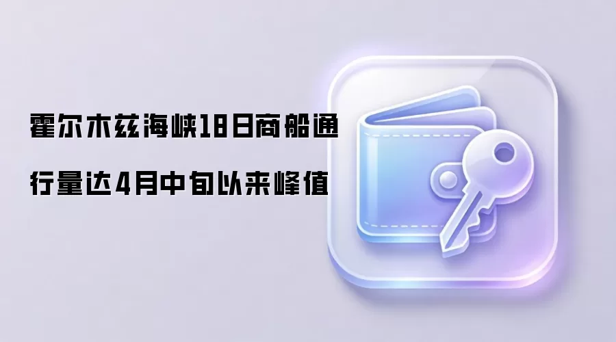 霍尔木兹海峡18日商船通行量达4月中旬以来峰值