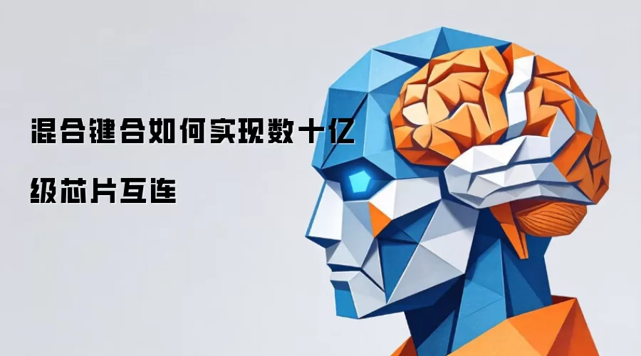混合键合如何实现数十亿级芯片互连