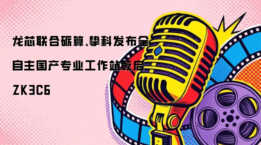龙芯联合砺算、挚科发布全自主国产专业工作站乾启ZK3C6