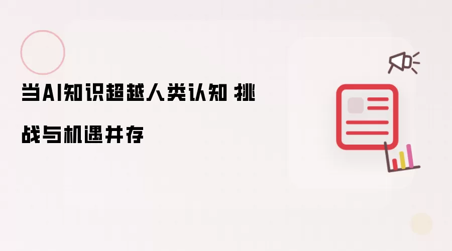 当AI知识超越人类认知：挑战与机遇并存
