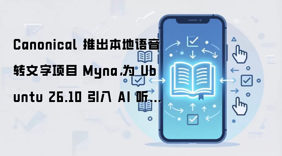 Canonical 推出本地语音转文字项目 Myna，为 Ubuntu 26.10 引入 AI 听写功能