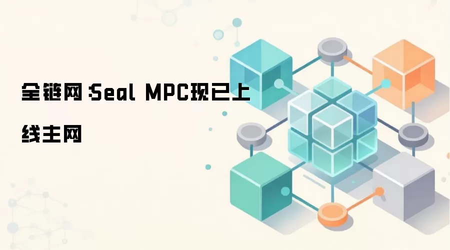 全链网：Seal MPC现已上线主网