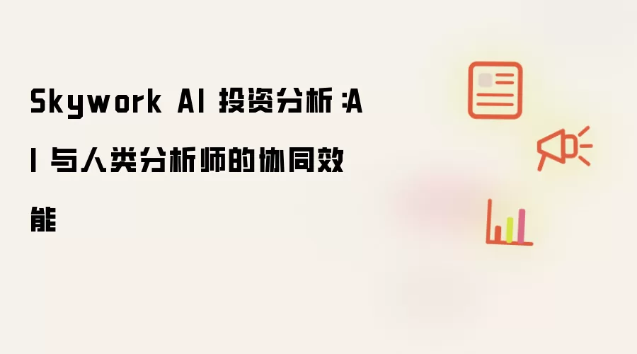 Skywork AI 投资分析：AI 与人类分析师的协同效能