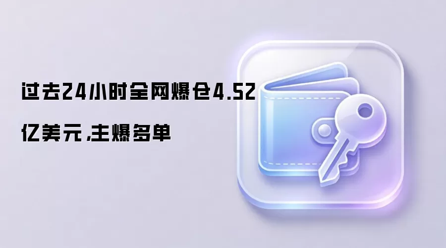 过去24小时全网爆仓4.52亿美元，主爆多单