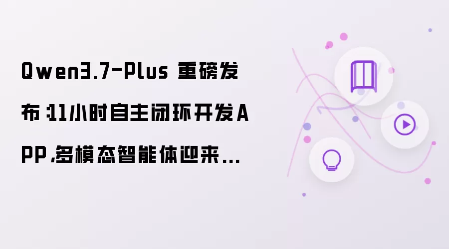 Qwen3.7-Plus 重磅发布:11小时自主闭环开发APP,多模态智能体迎来新纪元