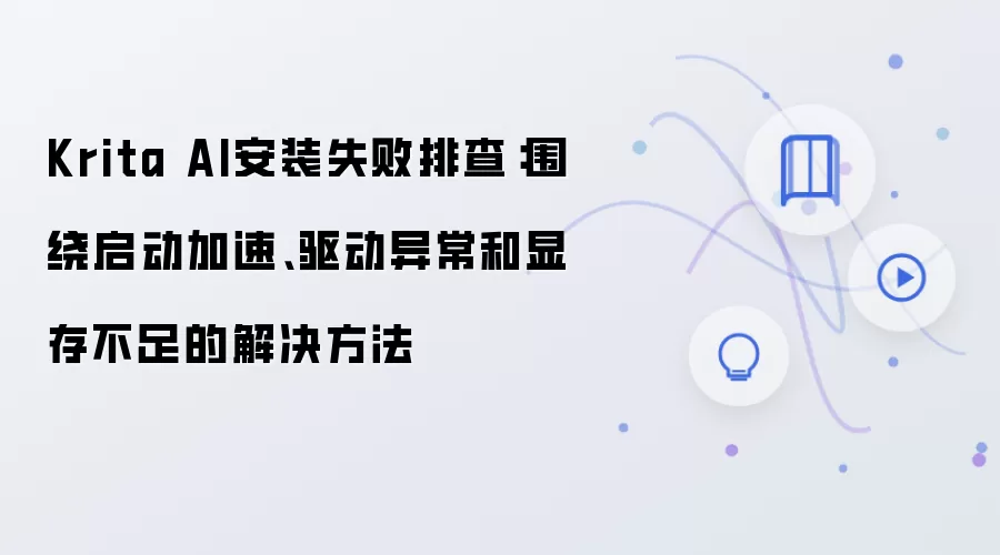 Krita AI安装失败排查:围绕启动加速、驱动异常和显存不足的解决方法