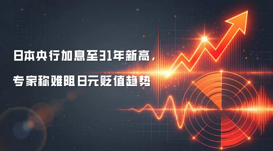 日本央&行加息至31年新高，专家称难阻日元贬值趋势