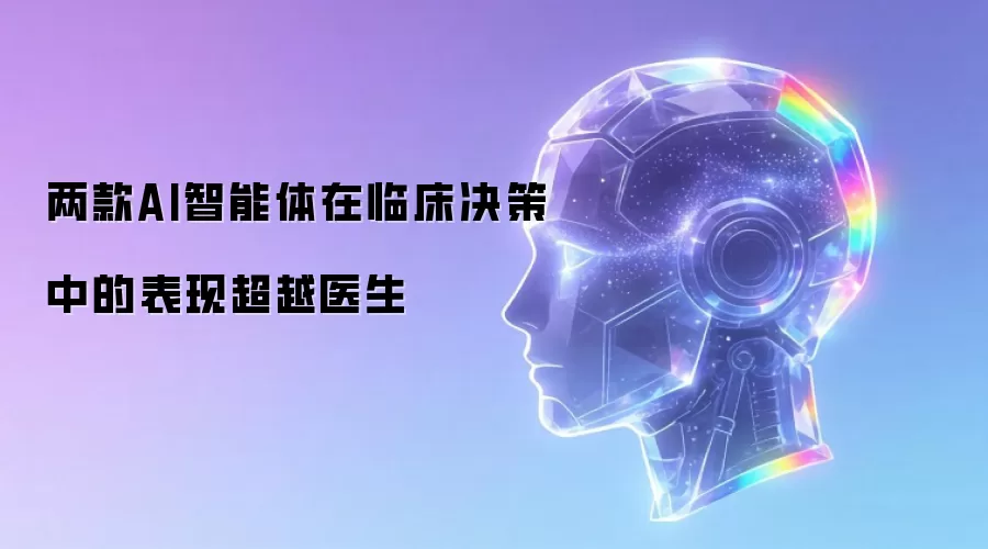 两款AI智能体在临床决策中的表现超越医生