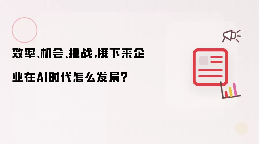 效率、机会、挑战，接下来企业在AI时代怎么发展？