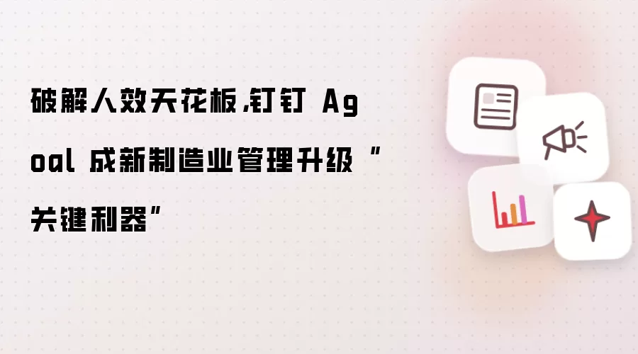 破解人效天花板，钉钉 Agoal 成新制造业管理升级“关键利器”