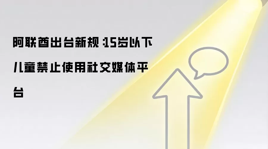 阿联酋出台新规：15岁以下儿童禁止使用社交媒体平台