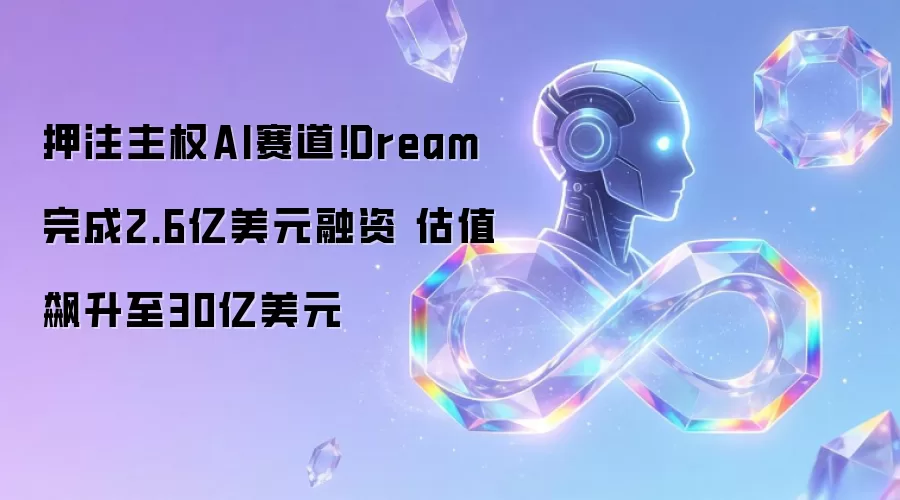 押注主权AI赛道！Dream完成2.6亿美元融资 估值飙升至30亿美元