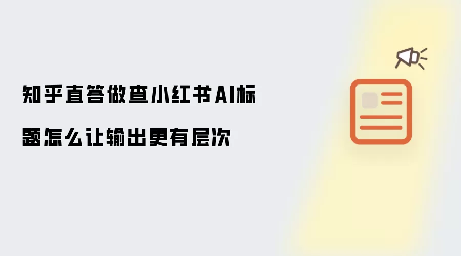 知乎直答做查小红书AI标题怎么让输出更有层次