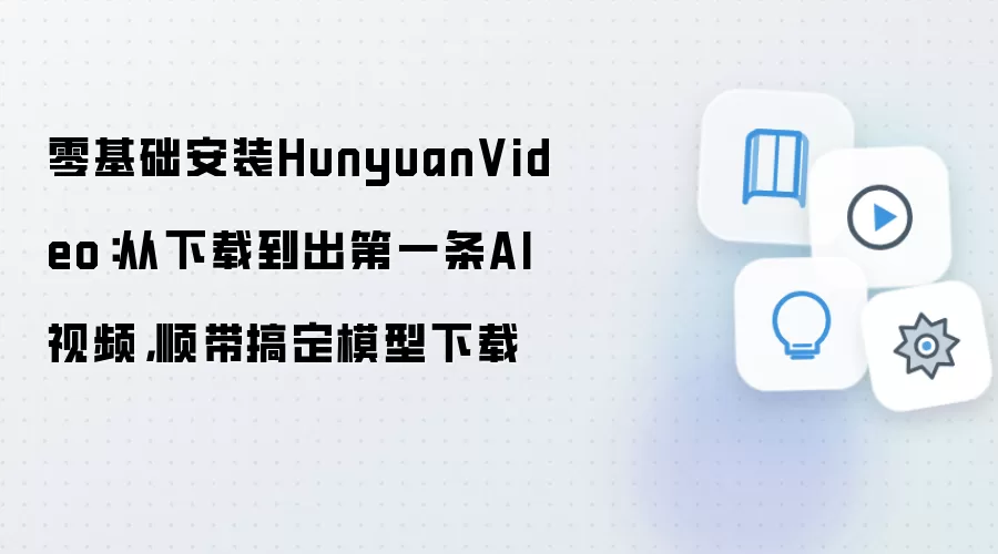 零基础安装HunyuanVideo：从下载到出第一条AI视频，顺带搞定模型下载