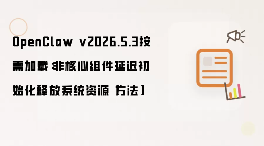 OpenClaw v2026.5.3按需加载：非核心组件延迟初始化释放系统资源【方法】