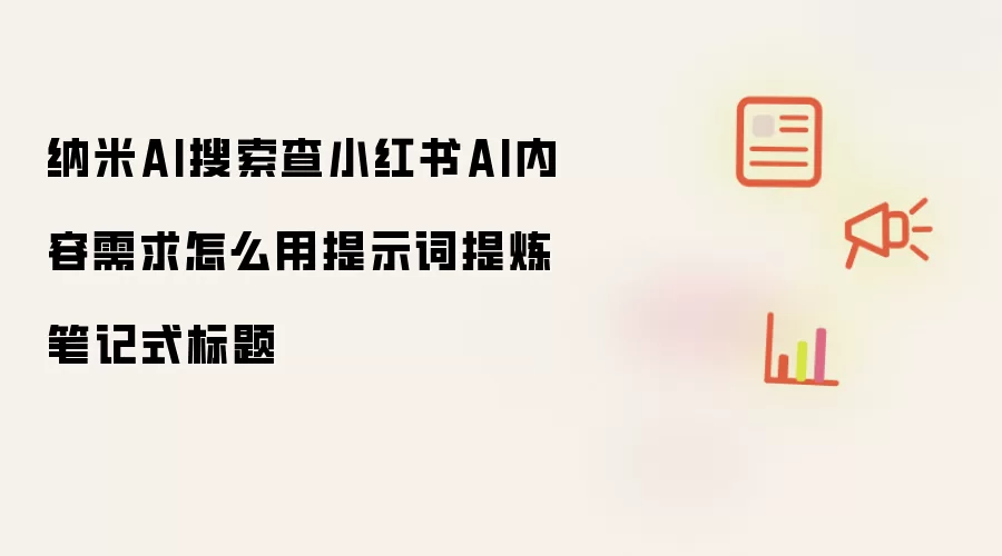 纳米AI搜索查小红书AI内容需求怎么用提示词提炼笔记式标题