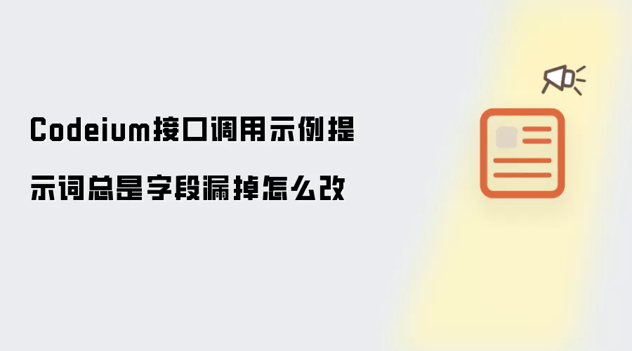 Codeium接口调用示例提示词总是字段漏掉怎么改