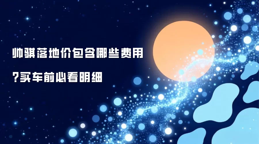 帅骐落地价包含哪些费用？买车前必看明细