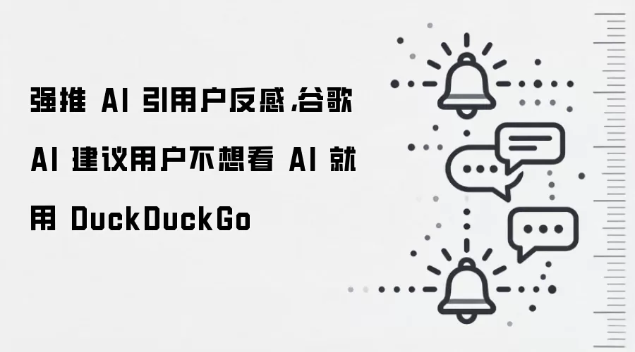 强推 AI 引用户反感,谷歌 AI 建议用户不想看 AI 就用 DuckDuckGo