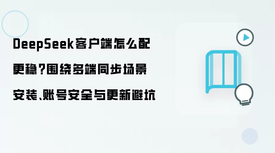 DeepSeek客户端怎么配更稳？围绕多端同步场景安装、账号安全与更新避坑