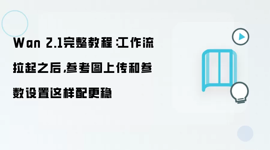 Wan 2.1完整教程：工作流拉起之后，参考图上传和参数设置这样配更稳