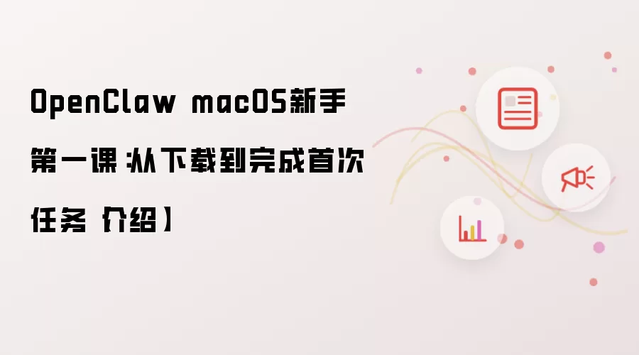 OpenClaw macOS新手第一课：从下载到完成首次任务【介绍】