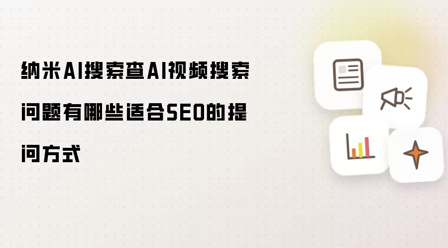 纳米AI搜索查AI视频搜索问题有哪些适合SEO的提问方式