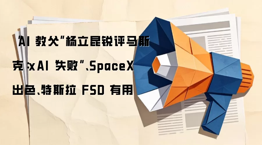 “AI 教*父”杨立昆锐评马斯克：xAI“失败”、SpaceX 出色、特斯拉 FSD 有用