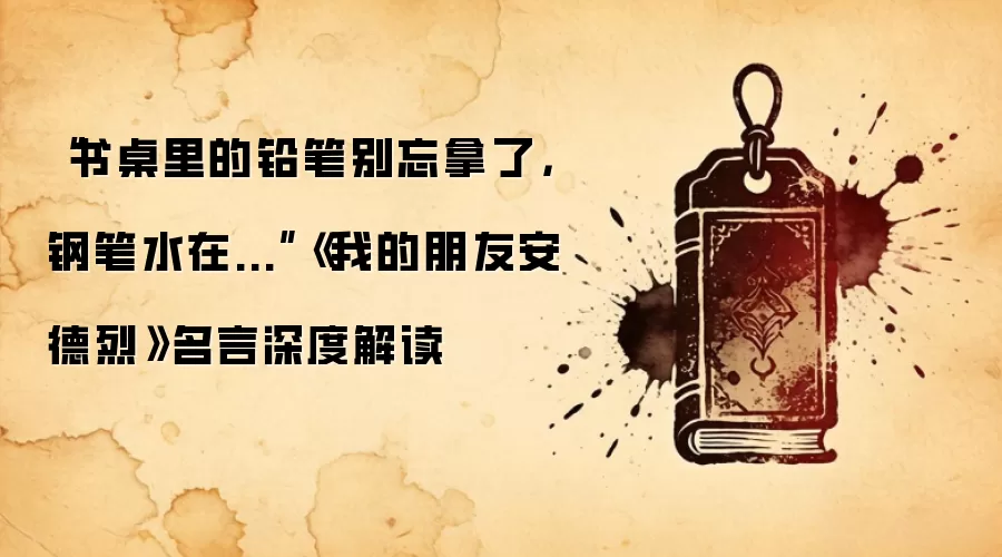“书桌里的铅笔别忘拿了，钢笔水在...”《我的朋友安德烈》名言深度解读