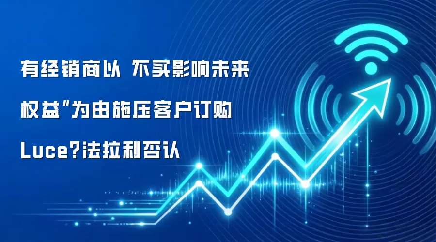 有经销商以“不买影响未来权益”为由施压客户订购 Luce？法拉利否认