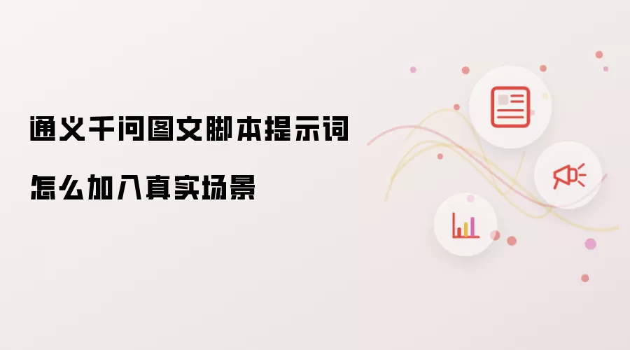 通义千问图文脚本提示词怎么加入真实场景