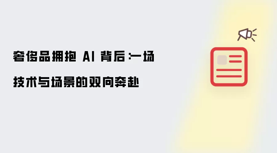 奢侈品拥抱 AI 背后：一场技术与场景的双向奔赴