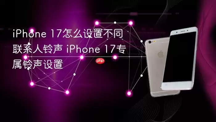 iPhone 17怎么设置不同联系人铃声 iPhone 17专属铃声设置