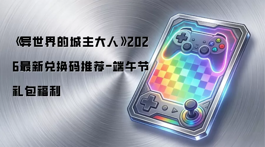 《异世界的城主大人》2026最新兑换码推荐-端午节礼包福利