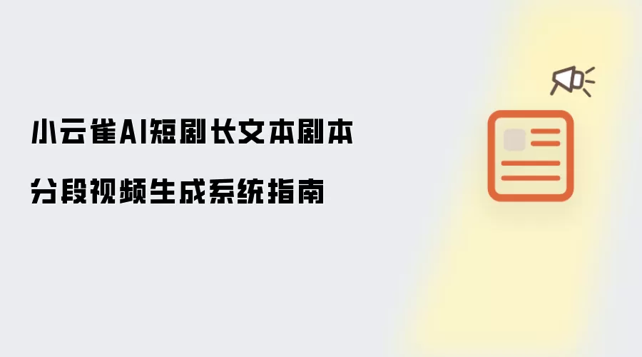 小云雀AI短剧长文本剧本分段视频生成系统指南