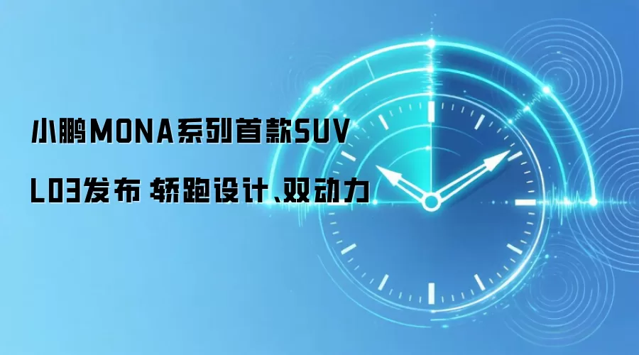 小鹏MONA系列首款SUV L03发布：轿跑设计、双动力