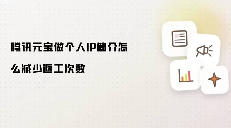 腾讯元宝做个人IP简介怎么减少返工次数