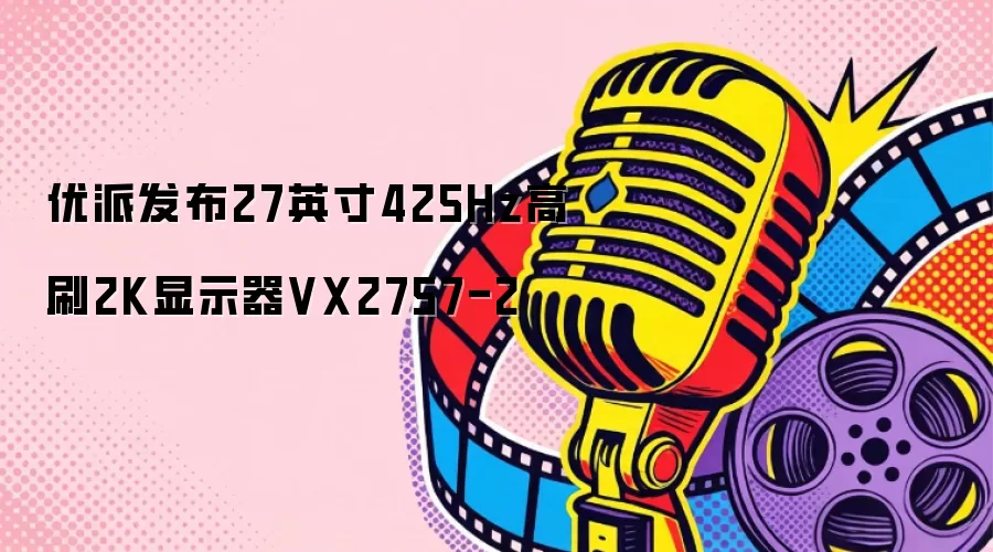 优派发布27英寸425Hz高刷2K显示器VX2757-2