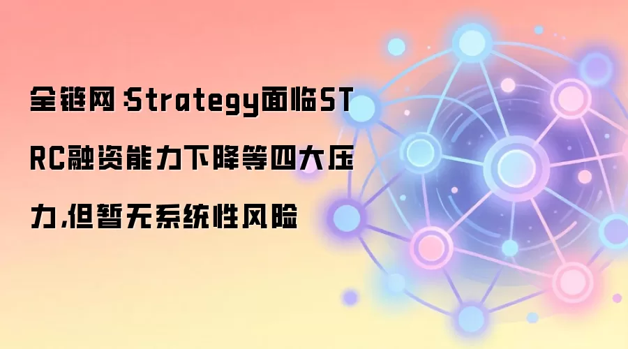 全链网:Strategy面临STRC融资能力下降等四大压力,但暂无系统性风险