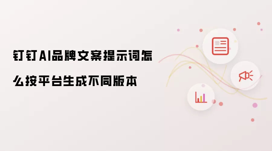 钉钉AI品牌文案提示词怎么按平台生成不同版本
