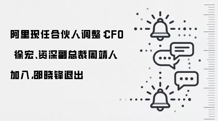阿里现任合伙人调整：CFO 徐宏、资深副总裁周靖人加入，邵晓锋退出
