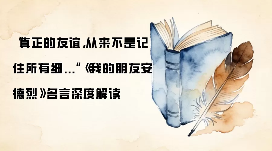 “真正的友谊，从来不是记住所有细...”《我的朋友安德烈》名言深度解读