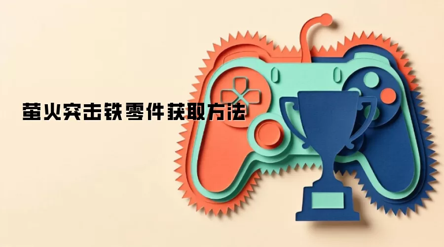 萤火突击铁零件获取方法